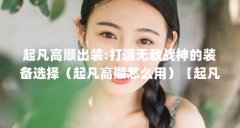 起凡高顺出装:打造无敌战神的装备选择（起凡高顺怎么用）【起凡高顺三星（