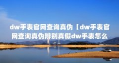 dw手表官网查询真伪【dw手表官网查询真伪辨别真假dw手表怎么辨别真假】