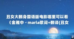 丑女大翻身国语版电影哪里可以看（金雅中 - maria歌词+翻译(丑女大翻身)）【丑
