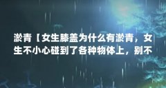 淤青【女生膝盖为什么有淤青,女生不小心碰到了各种物体上,别不信】