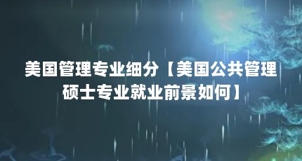 美国管理专业细分【美国公共管理硕士专业就业前景如何】