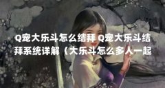 Q宠大乐斗怎么结拜 Q宠大乐斗结拜系统详解(大乐斗怎么多人一起结拜?)【q宠