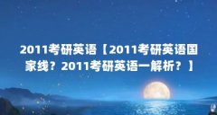 2011考研英语【2011考研英语国家线?2011考研英语一解析?】