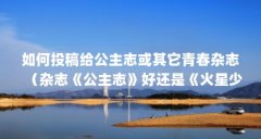 如何投稿给公主志或其它青春杂志(杂志《公主志》好还是《火星少女》好?)