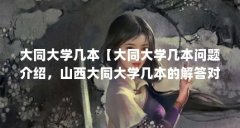 大同大学几本【大同大学几本问题介绍,山西大同大学几本的解答对大家有用】
