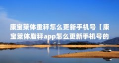 康宝莱体重秤怎么更新手机号【康宝莱体脂秤app怎么更新手机号的解答康宝莱体