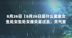 8月26日【8月26日是什么星座女生处女生处女座炎夏过去,天气变得清凉】
