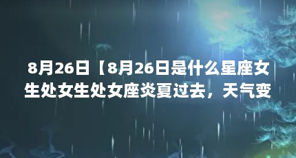 8月26日【8月26日是什么星座女生处女生处女座炎夏过去，天气变得清凉】