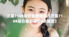 三星7108报价最新报价【三星7108报价最新报价3点解答】