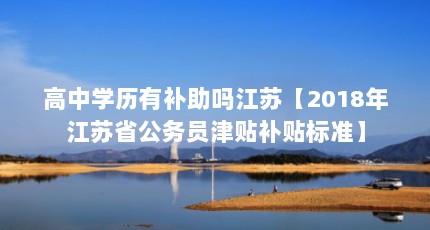 高中学历有补助吗江苏【2018年江苏省公务员津贴补贴标准】