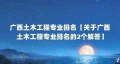 广西土木工程专业排名【关于广西土木工程专业排名的2个解答】