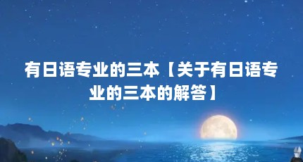 有日语专业的三本【关于有日语专业的三本的解答】