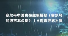 赛尔号中波古在那里捕捉(赛尔号的波古怎么捉)【《魔兽世界》赛尔号怎么抓