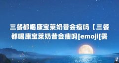 三餐都喝康宝莱奶昔会瘦吗【三餐都喝康宝莱奶昔会瘦吗[emoji[需手动填充]1f4