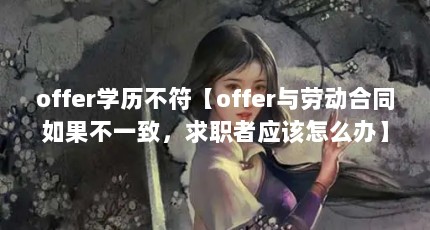 offer学历不符【offer与劳动合同如果不一致，求职者应该怎么办】