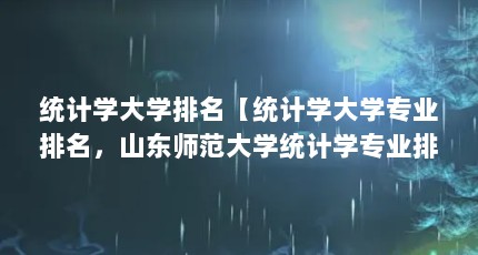 统计学大学排名【统计学大学专业排名，山东师范大学统计学专业排名】