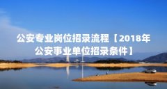 公安专业岗位招录流程【2018年公安事业单位招录条件】