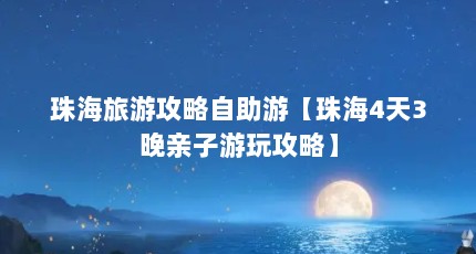 珠海旅游攻略自助游【珠海4天3晚亲子游玩攻略】