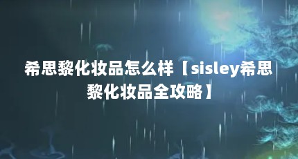 希思黎化妆品怎么样【sisley希思黎化妆品全攻略】