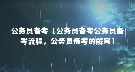 公务员备考【公务员备考公务员备考流程，公务员备考的解答】