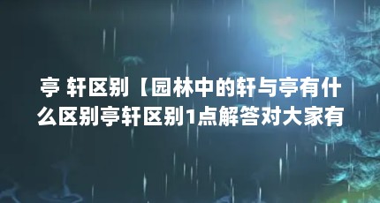 亭 轩区别【园林中的轩与亭有什么区别亭轩区别1点解答对大家有用】