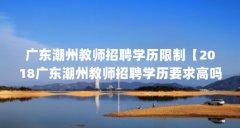 广东潮州教师招聘学历限制【2018广东潮州教师招聘学历要求高吗?】