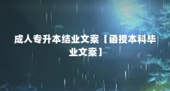 成人专升本结业文案【函授本科毕业文案】