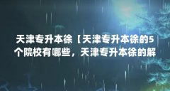 天津专升本徐【天津专升本徐的5个院校有哪些,天津专升本徐的解答】