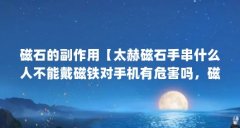 磁石的副作用【太赫磁石手串什么人不能戴磁铁对手机有危害吗,磁铁对孩子有