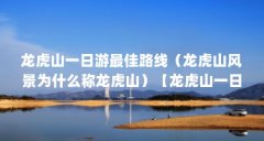 龙虎山一日游最佳路线(龙虎山风景为什么称龙虎山)【龙虎山一日游攻略】
