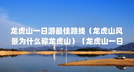 龙虎山一日游最佳路线（龙虎山风景为什么称龙虎山）【龙虎山一日游攻略】