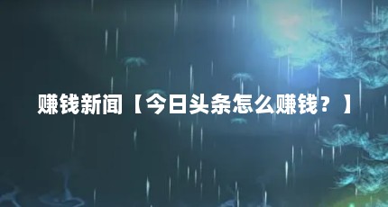 赚钱新闻【今日头条怎么赚钱？】