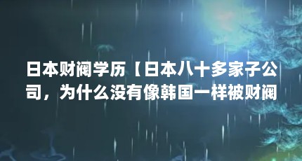 日本财阀学历【日本八十多家子公司，为什么没有像韩国一样被财阀控制？】