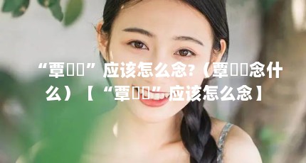 “覃奀垚”应该怎么念?（覃奀垚念什么）【“覃奀垚”应该怎么念】
