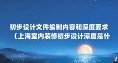 初步设计文件编制内容和深度要求(上海室内装修初步设计深度是什么?有哪些