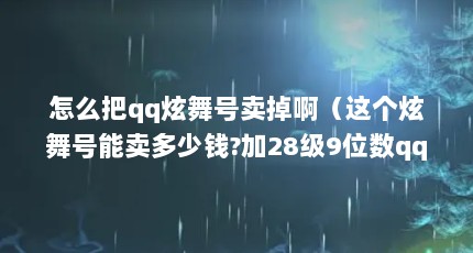 怎么把qq炫舞号卖掉啊（这个炫舞号能卖多少钱?加28级9位数qq号）【关于炫舞号哪里卖（炫舞卖号吧）3点解答对大家有用】
