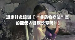 道家针灸培训【“非药物疗法”真的能使人健康长寿吗?】