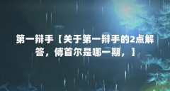第一辩手【关于第一辩手的2点解答,傅首尔是哪一期,】