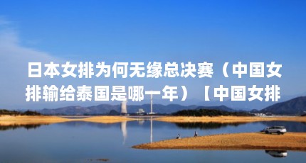 日本女排为何无缘总决赛（中国女排输给泰国是哪一年）【中国女排输给泰国是哪一年】
