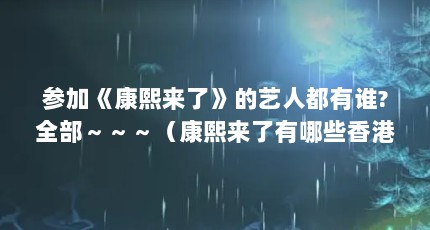 参加《康熙来了》的艺人都有谁?全部～～～（康熙来了有哪些香港大明星）【《康熙来了》康熙来了吴彦祖完整版（康熙来了》txt全集】