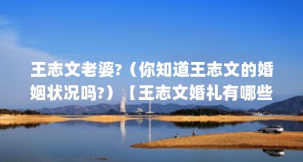王志文老婆?（你知道王志文的婚姻状况吗?）【王志文婚礼有哪些明星（王志文婚礼）】