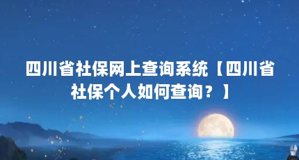 四川省社保网上查询系统【四川省社保个人如何查询？】