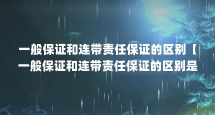一般保证和连带责任保证的区别【一般保证和连带责任保证的区别是什么？】