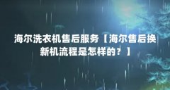海尔洗衣机售后服务【海尔售后换新机流程是怎样的？】