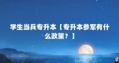 学生当兵专升本【专升本参军有什么政策？】