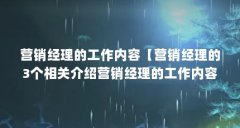 营销经理的工作内容【营销经理的3个相关介绍营销经理的工作内容包括负责带