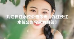 九江长江水位公告今天【九江长江水位公告今天的解答】