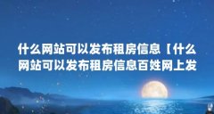 什么网站可以发布租房信息【什么网站可以发布租房信息百姓网上发布租房信息