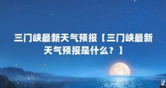 三门峡最新天气预报【三门峡最新天气预报是什么？】