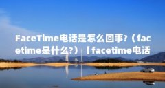 FaceTime电话是怎么回事?（facetime是什么?）【facetime电话是怎么回事facetime是什么